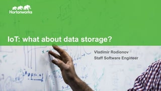 1 © Hortonworks Inc. 2011 – 2016. All Rights Reserved
IoT: what about data storage?
Vladimir Rodionov
Staff Software Engineer
 