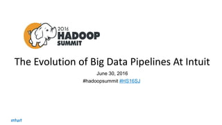 The Evolution of Big Data Pipelines At Intuit
June 30, 2016
#hadoopsummit #HS16SJ
 
