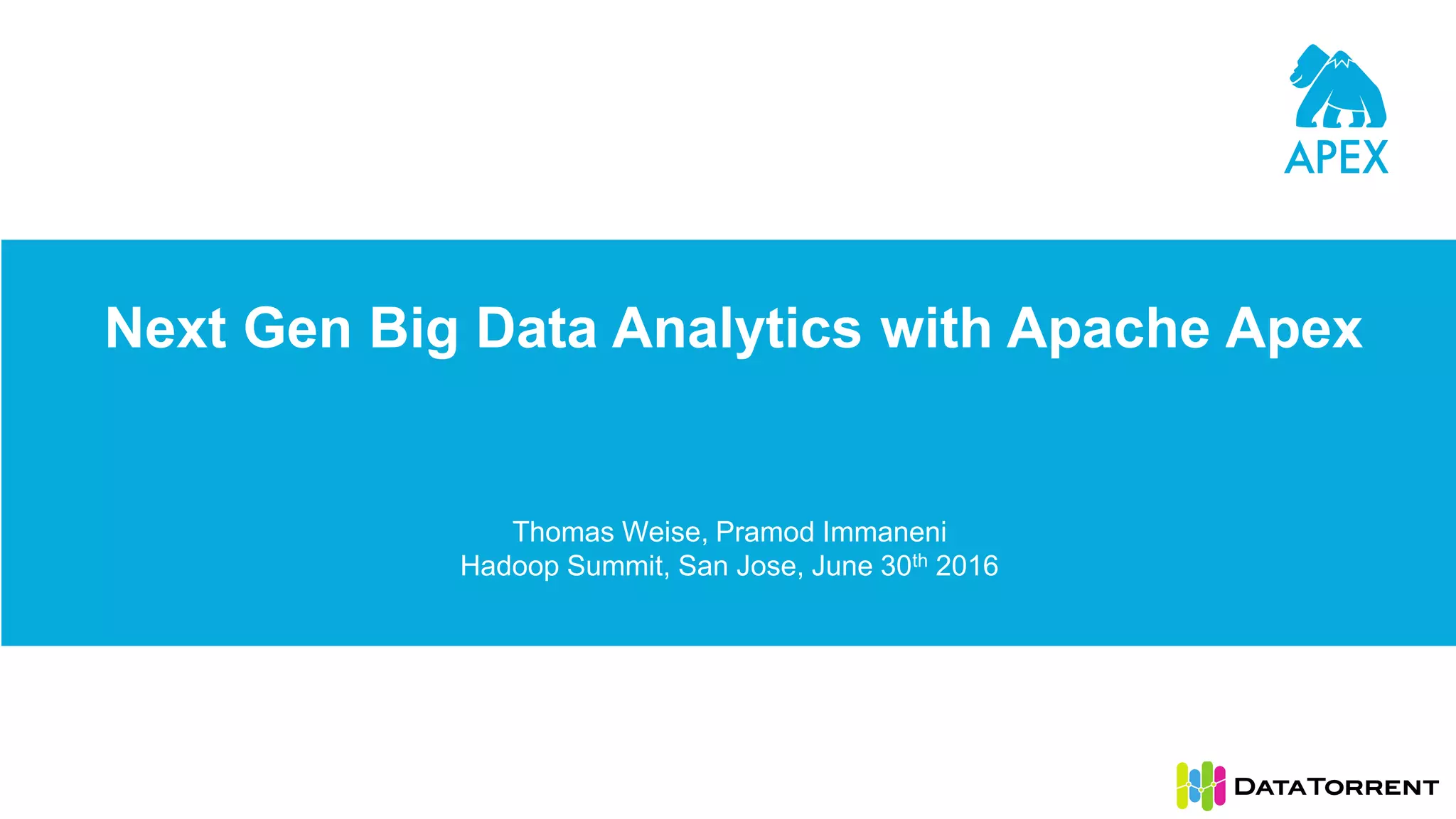 Next Gen Big Data Analytics with Apache Apex Thomas Weise, Pramod Immaneni Hadoop Summit, San Jose, June 30th 2016 