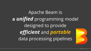 Apache Beam is
a unified programming model
designed to provide
efficient and portable
data processing pipelines
 