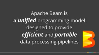 Apache Beam is
a unified programming model
designed to provide
efficient and portable
data processing pipelines
 