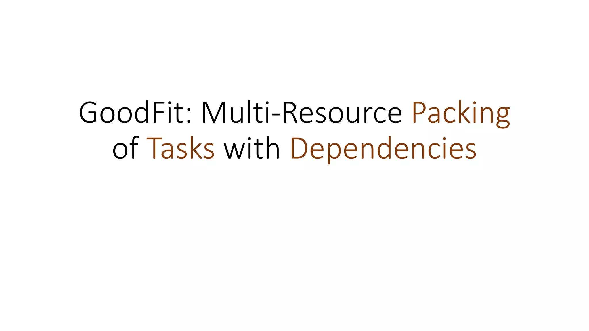 GoodFit: Multi-Resource Packing
of Tasks with Dependencies
 