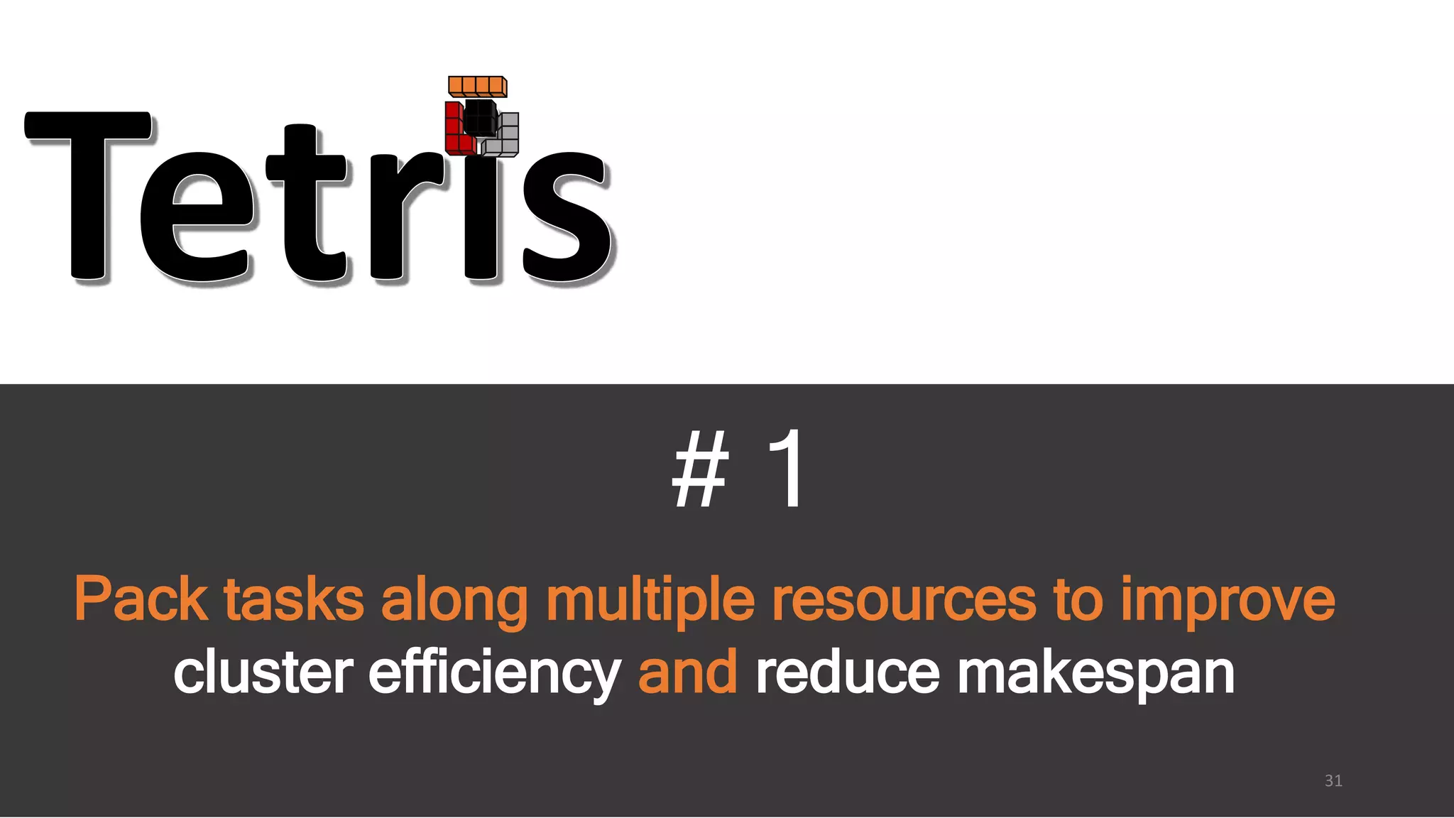 # 1
Pack tasks along multiple resources to improve
cluster efficiency and reduce makespan
31
 