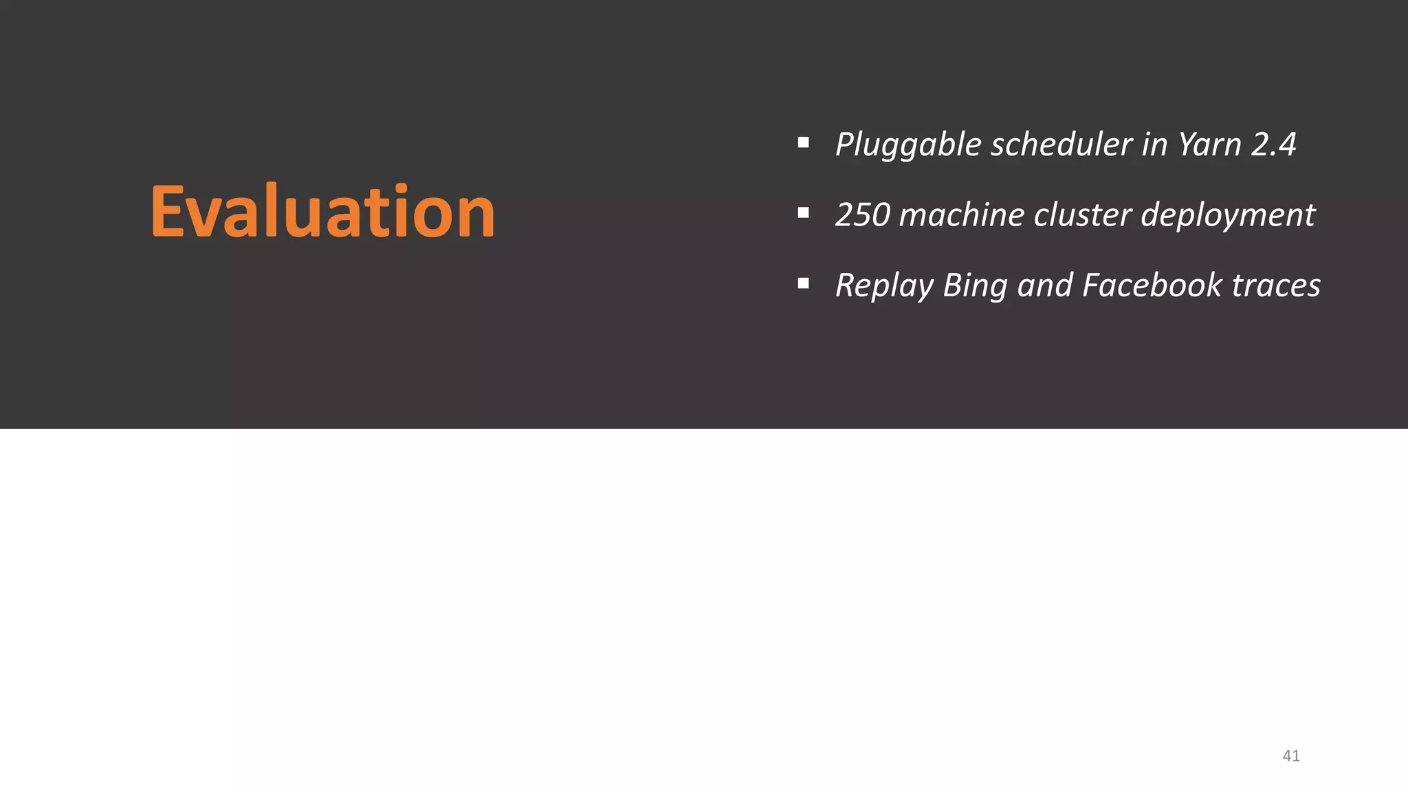 Evaluation
 Pluggable scheduler in Yarn 2.4
 250 machine cluster deployment
 Replay Bing and Facebook traces
41
 