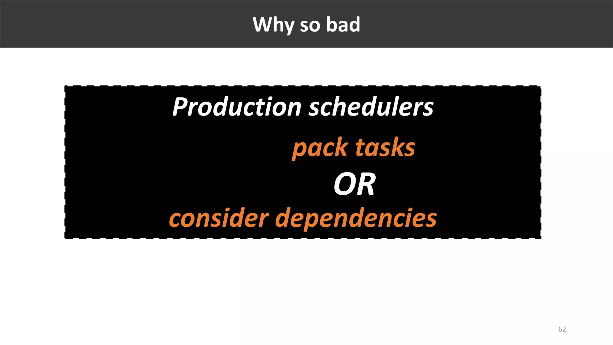 62
Why so bad
Production schedulers
DON’T pack tasks
consider dependencies
ORAND
 