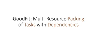 GoodFit: Multi-Resource Packing
of Tasks with Dependencies
 