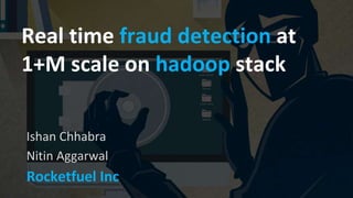 Real time fraud detection at
1+M scale on hadoop stack
Ishan Chhabra
Nitin Aggarwal
Rocketfuel Inc
 