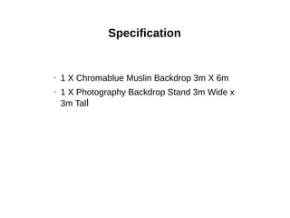 • 1 X Chromablue Muslin Backdrop 3m X 6m
• 1 X Photography Backdrop Stand 3m Wide x
3m Tall
Specification
 