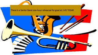 There is a Senior Band one-hour rehearsal for grad at 2:45 TODAY.
 