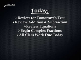 Review for Tomorrow’s Test
Review Addition & Subtraction
Review Equations
Begin Complex Fractions
All Class Work Due Today
 