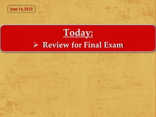 Today:
 Review for Final Exam
June 14, 2015
 
