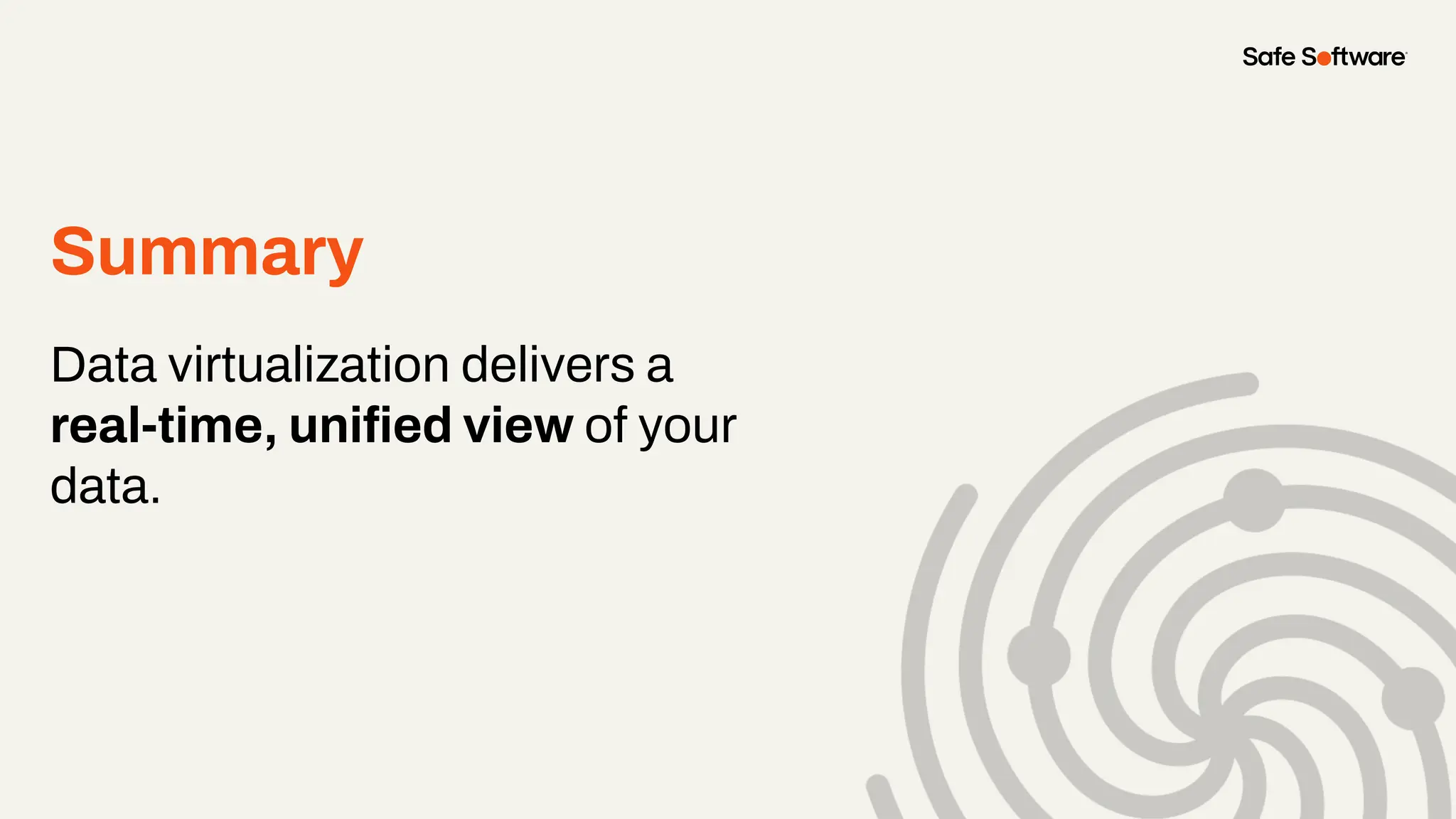 Summary
Data virtualization delivers a
real-time, uniﬁed view of your
data.
 