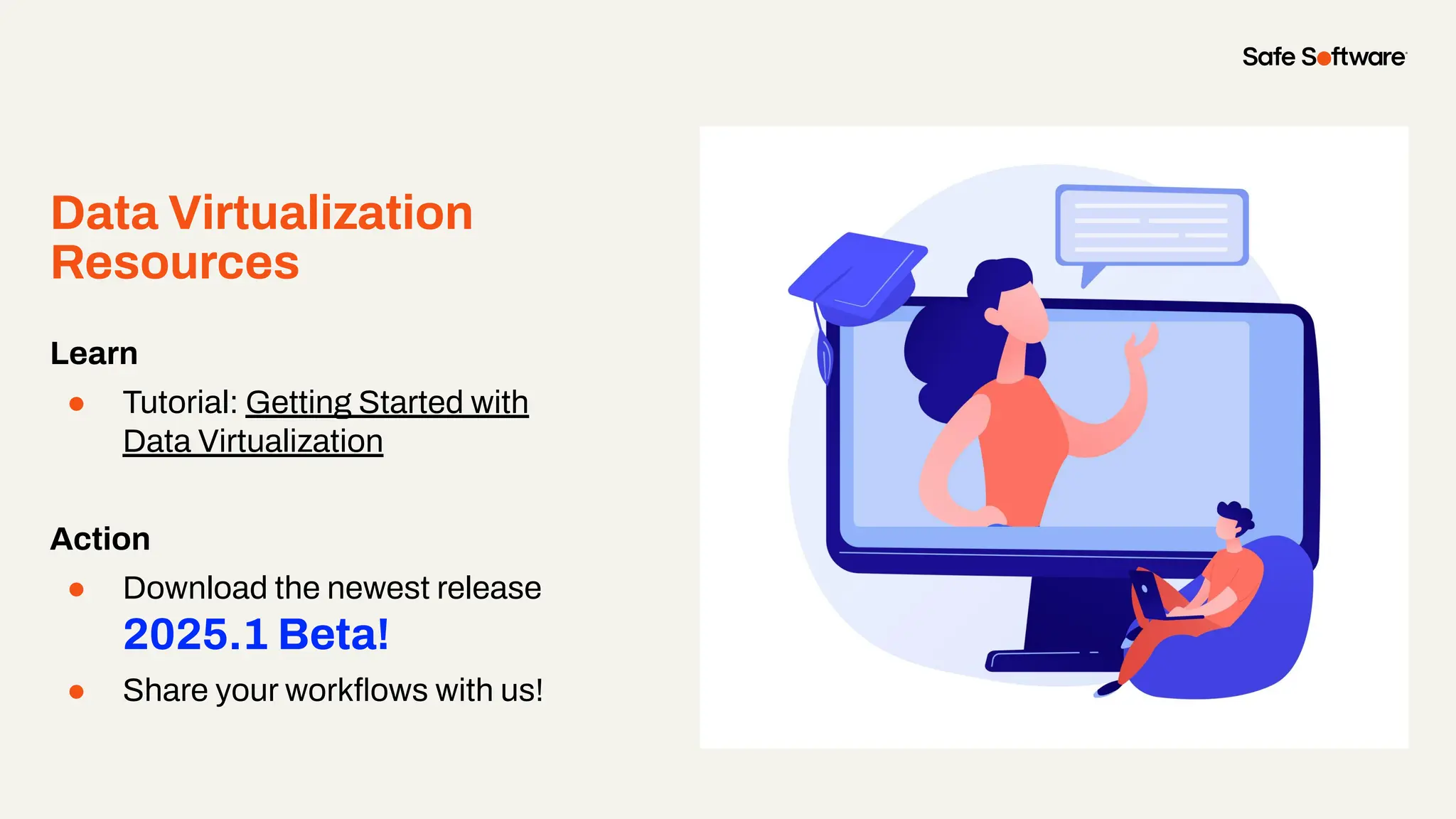 Data Virtualization
Resources
Learn
● Tutorial: Getting Started with
Data Virtualization
Action
● Download the newest release
2025.1 Beta!
● Share your workﬂows with us!
 