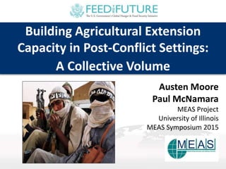 Building Agricultural Extension
Capacity in Post-Conflict Settings:
A Collective Volume
Austen Moore
Paul McNamara
MEAS Project
University of Illinois
MEAS Symposium 2015
 