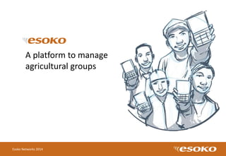 Esoko Networks 2014
A platform to manage
agricultural groups
 