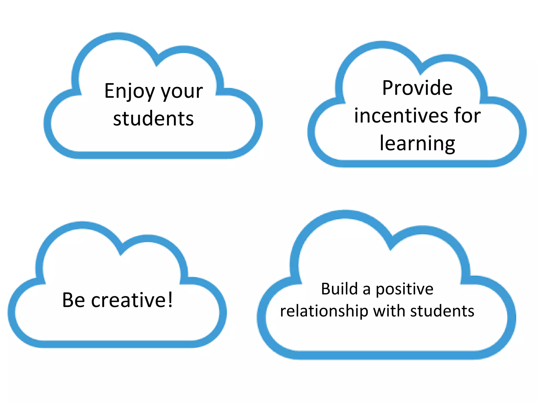 Enjoy your
students
Be creative!
Provide
incentives for
learning
Build a positive
relationship with students
 