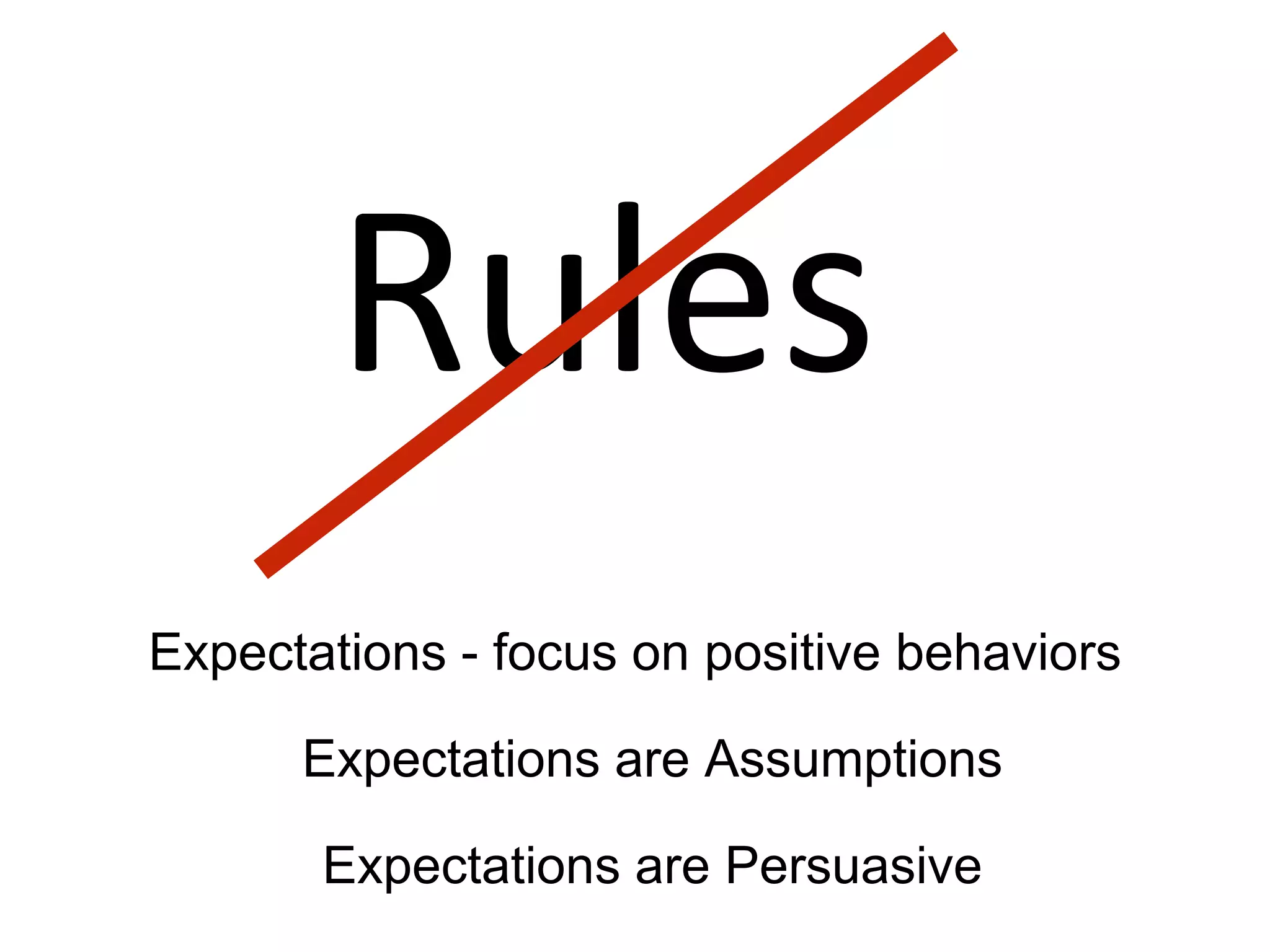 Rules
Expectations - focus on positive behaviors
Expectations are Assumptions
Expectations are Persuasive
 