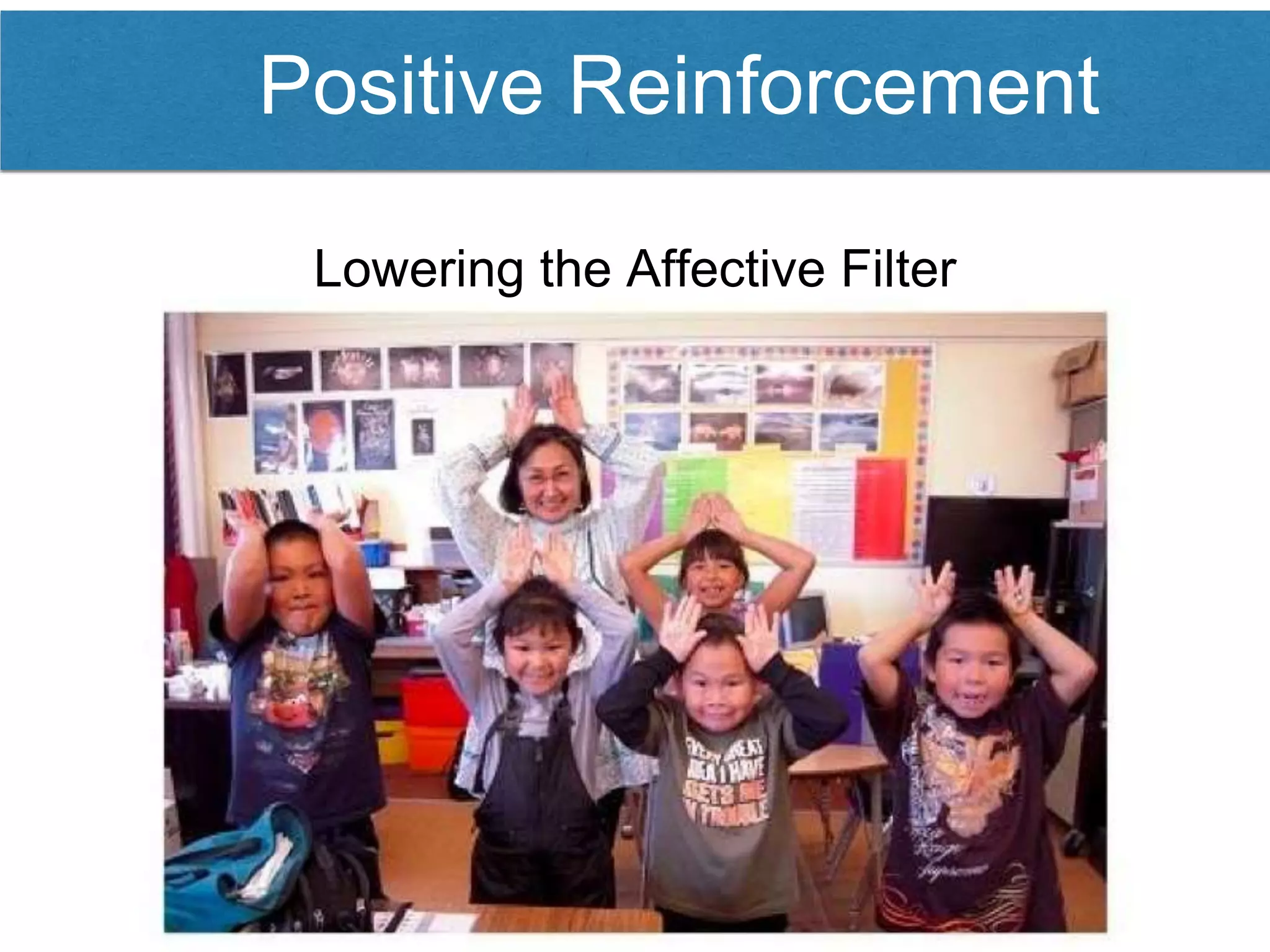 Positive Reinforcement
Lowering the Affective Filter
 