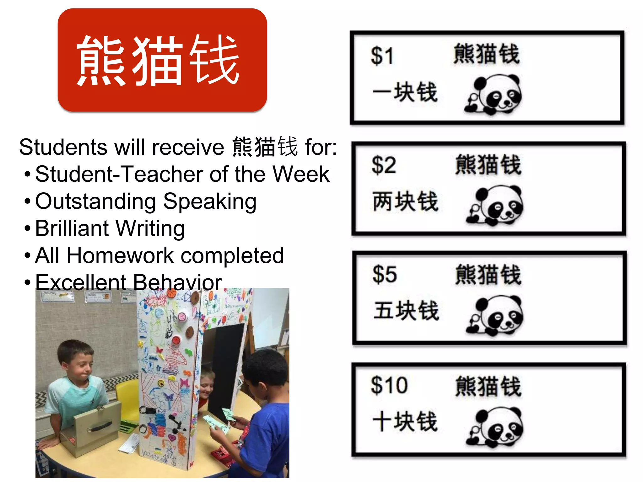 熊猫钱
Students will receive 熊猫钱 for:
•Student-Teacher of the Week
•Outstanding Speaking
•Brilliant Writing
•All Homework completed
•Excellent Behavior
 