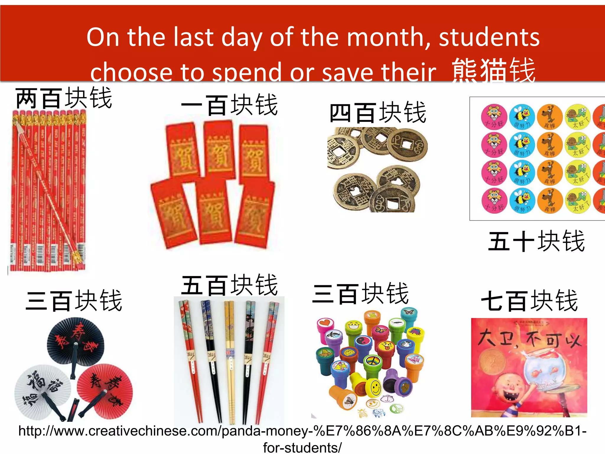 On the last day of the month, students
choose to spend or save their 熊猫钱
http://www.creativechinese.com/panda-money-%E7%86%8A%E7%8C%AB%E9%92%B1-
for-students/
两百块钱 一百块钱
三百块钱
五百块钱
五十块钱
四百块钱
三百块钱 七百块钱
 