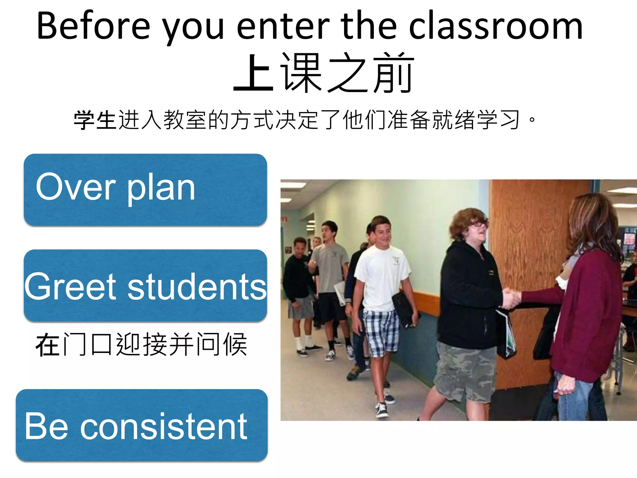 Before you enter the classroom
上课之前
Over plan
Greet students
在门口迎接并问候
学生进入教室的方式决定了他们准备就绪学习。
Be consistent
 