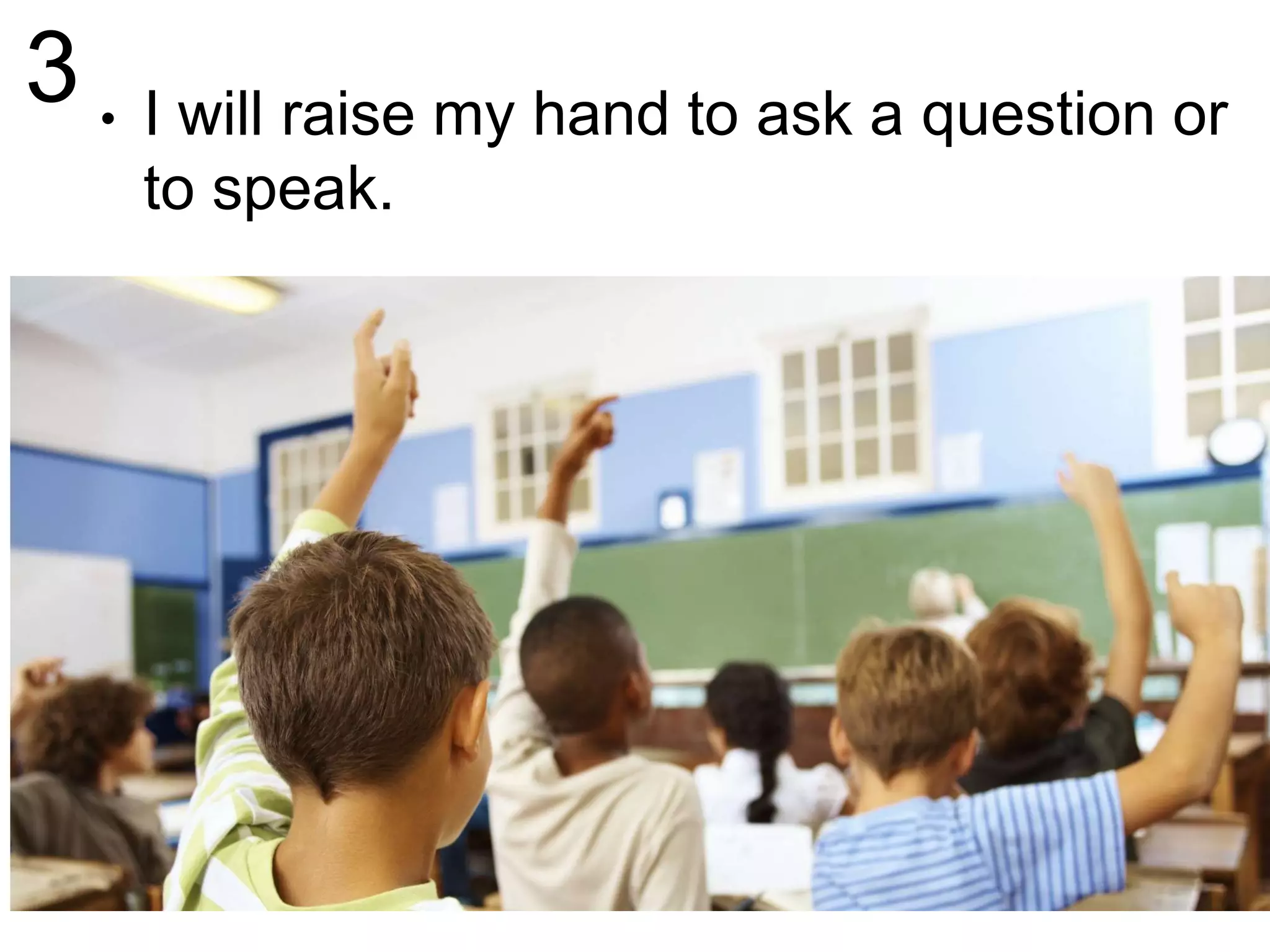 3 • I will raise my hand to ask a question or
to speak.
 