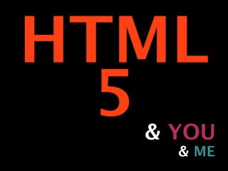 HTML
  5
  & YOU
    & ME
 