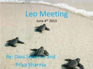 Leo Meeting
June 4th 2013
By: Dani Swannie and
Priya Sharma
 