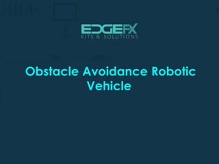 http://www.edgefxkits.com/
Obstacle Avoidance Robotic
Vehicle
 
