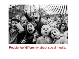 People feel differently about social media.
 