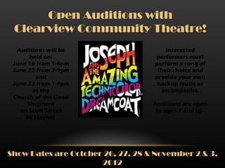 Open Auditions with
 Clearview Community Theatre!
  Auditions will be                    Interested
       held on:                    performers must
 June 16 from 1-4pm                perform a song of
 June 22 from 7-9pm                 their choice and
         and                       provide your own
 June 23 from 1-4pm                 backup music or
        at the                       accompanist.
 Church of the Good
      Shepherd                     Auditions are open
   on Scott Street                  to ages 7 and up.
     in Stayner




Show Dates are October 26, 27, 28 & November 2 & 3,
                      2012
 