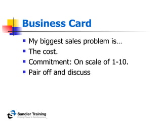 Business Card
   My biggest sales problem is…
   The cost.
   Commitment: On scale of 1-10.
   Pair off and discuss
 