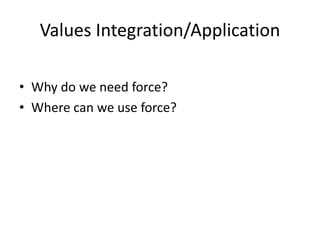 Values Integration/Application
• Why do we need force?
• Where can we use force?
 