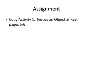 Assignment
• Copy Activity 1: Forces on Object at Rest
pages 5-6
 