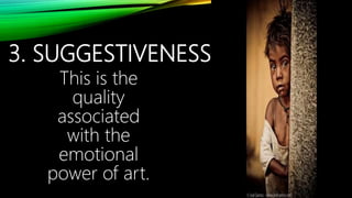 3. SUGGESTIVENESS
This is the
quality
associated
with the
emotional
power of art.
 