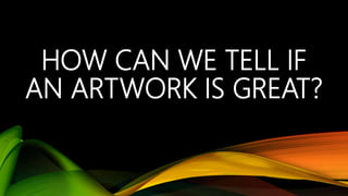HOW CAN WE TELL IF
AN ARTWORK IS GREAT?
 