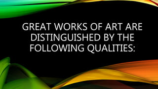 GREAT WORKS OF ART ARE
DISTINGUISHED BY THE
FOLLOWING QUALITIES:
 