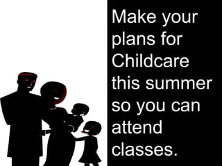 Make your
plans for
Childcare
this summer
so you can
attend
classes.
 
