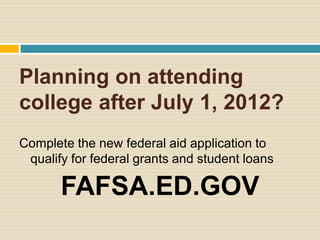 Planning on attending
college after July 1, 2012?
Complete the new federal aid application to
 qualify for federal grants and student loans

       FAFSA.ED.GOV
 