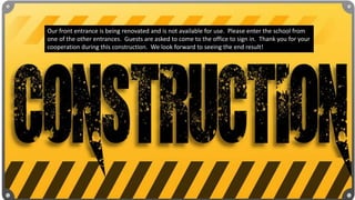 Our front entrance is being renovated and is not available for use. Please enter the school from
one of the other entrances. Guests are asked to come to the office to sign in. Thank you for your
cooperation during this construction. We look forward to seeing the end result!
 
