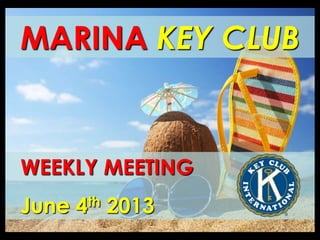 MARINA KEY CLUB
WEEKLY MEETING
June 4th 2013