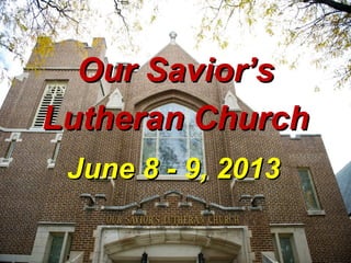 June 8 - 9, 2013June 8 - 9, 2013
Our Savior’sOur Savior’s
Lutheran ChurchLutheran Church
 
