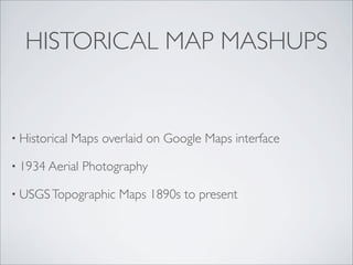 HISTORICAL MAP MASHUPS


• Historical   Maps overlaid on Google Maps interface

• 1934 Aerial    Photography

• USGS Topographic     Maps 1890s to present
 