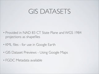 GIS DATASETS

• Provided in NAD 83 CT State Plane and WGS 1984
 projections as shapeﬁles

• KML   ﬁles - for use in Google Earth

• GIS   Dataset Previews - Using Google Maps

• FGDC    Metadata available
 