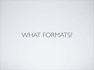 WHAT FORMATS?
 