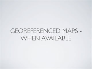 GEOREFERENCED MAPS -
  WHEN AVAILABLE
 