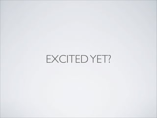 EXCITED YET?
 
