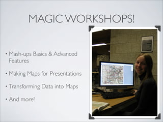MAGIC WORKSHOPS!

• Mash-ups   Basics & Advanced
 Features

• Making   Maps for Presentations

• Transforming   Data into Maps

• And   more!
 