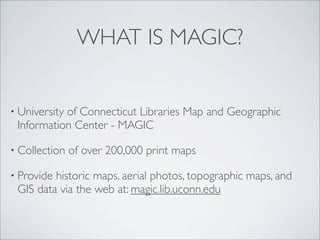 WHAT IS MAGIC?


• University
           of Connecticut Libraries Map and Geographic
 Information Center - MAGIC

• Collec...