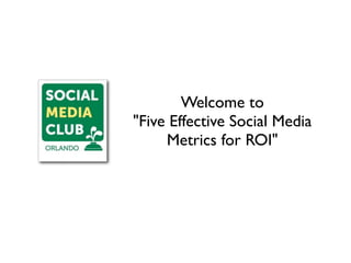 Welcome to
"Five Effective Social Media
     Metrics for ROI"
 